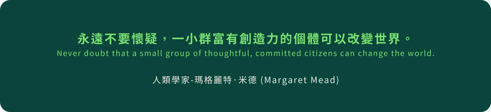 引用 Margaret Mead 的文字：一小群有想法且願意投入的人能改變世界